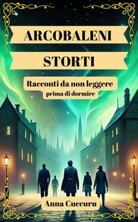 Anna Cuccuru - Arcobaleni storti. Racconti da non leggere prima di dormire (2025)