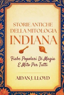 Aidan J. Lloyd - Storie Antiche Della Mitologia Indiana. Fiabe Popolari Di Magia E Mito Per Tutti (2025)