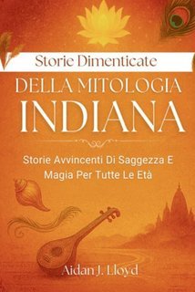 Aidan J. Lloyd - Storie dimenticate della mitologia indiana. Storie avvincenti di saggezza e magia per tutte le età (2025)