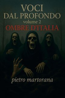 Pietro Martorana - Voci dal profondo. Volume 2: Ombre D’ITALIA. Voci Dal Profondo Vol. 2 (2025)
